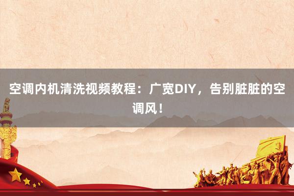 空调内机清洗视频教程：广宽DIY，告别脏脏的空调风！