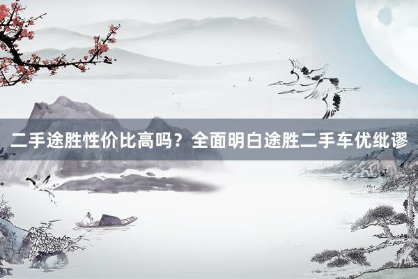 二手途胜性价比高吗？全面明白途胜二手车优纰谬