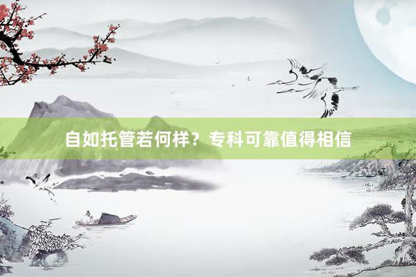 自如托管若何样？专科可靠值得相信