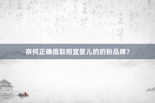 奈何正确摄取相宜婴儿的奶粉品牌？