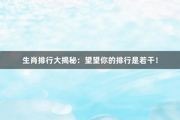 生肖排行大揭秘：望望你的排行是若干！