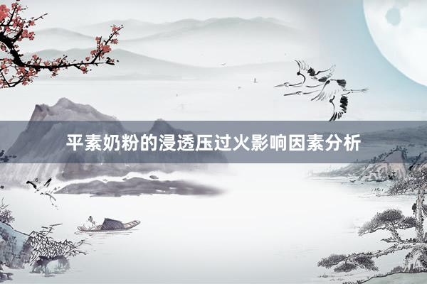 平素奶粉的浸透压过火影响因素分析